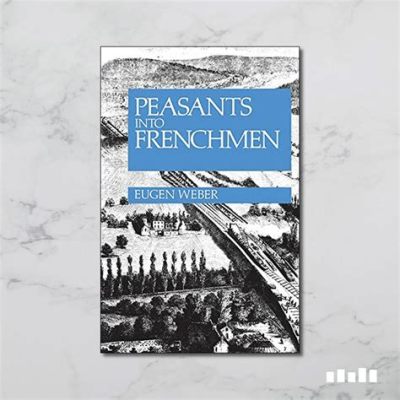  Peasants into Frenchmen: The Modernization of Rural France, 1870-1914 :  a Tapestry Woven from the Threads of Social Transformation and Identity